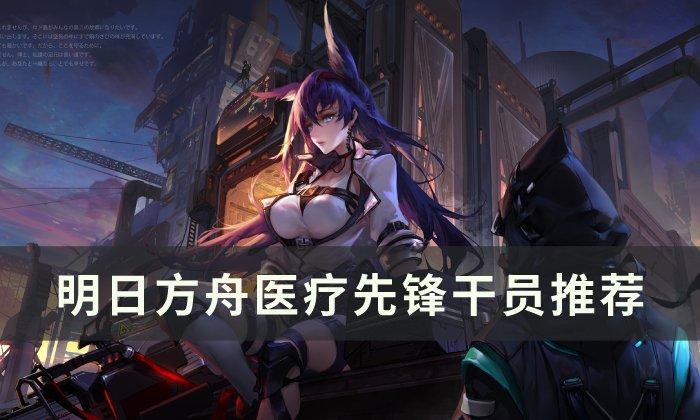 明日方舟医疗干员排行（明日方舟医疗先锋干员推荐）